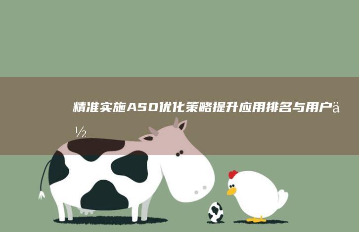 精准实施ASO优化策略：提升应用排名与用户体验